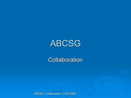 ABCSG - Collaboration - 23/02/2006 1 ABCSG Collaboration.