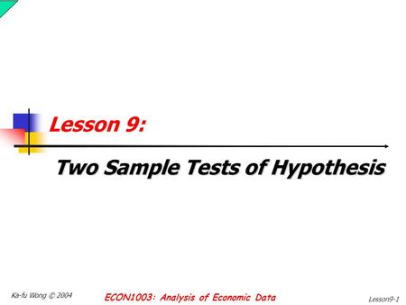 Ka-fu Wong © 2004 ECON1003: Analysis of Economic Data Lesson9-1 Lesson 9: Two Sample Tests of Hypothesis.