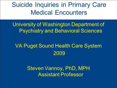 Suicide Inquiries in Primary Care Medical Encounters University of Washington Department of Psychiatry and Behavioral Sciences VA Puget Sound Health Care.