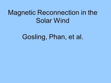 Magnetic Reconnection in the Solar Wind Gosling, Phan, et al.