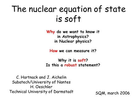 The nuclear equation of state is soft C. Hartnack and J. Aichelin Subatech/University of Nantes H. Oeschler Technical University of Darmstadt SQM, march.