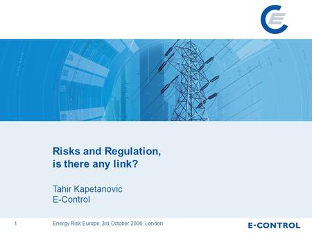 1 Energy Risk Europe, 3rd October 2006, London Risks and Regulation, is there any link? Tahir Kapetanovic E-Control.