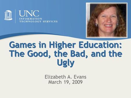 Games in Higher Education: The Good, the Bad, and the Ugly Elizabeth A. Evans March 19, 2009.