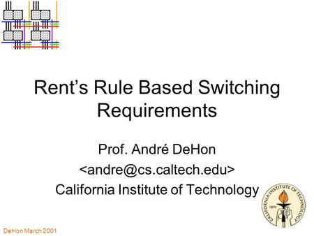 DeHon March 2001 Rent’s Rule Based Switching Requirements Prof. André DeHon California Institute of Technology.