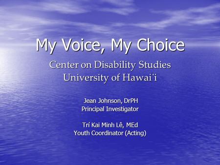 My Voice, My Choice Center on Disability Studies University of Hawai̒ i Jean Johnson, DrPH Jean Johnson, DrPH Principal Investigator Trí Kai Minh Lê, MEd.