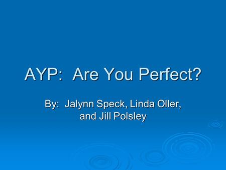 AYP: Are You Perfect? By: Jalynn Speck, Linda Oller, and Jill Polsley.