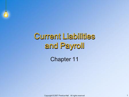 Copyright © 2007 Prentice-Hall. All rights reserved 1 Current Liabilities and Payroll Chapter 11.