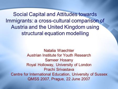 Social Capital and Attitudes towards Immigrants: a cross-cultural comparison of Austria and the United Kingdom using structural equation modelling Natalia.