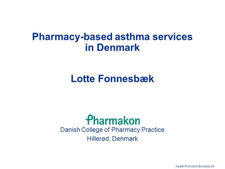 Health Promotion Bruxelles 00 Danish College of Pharmacy Practice Hillerød, Denmark Pharmacy-based asthma services in Denmark Lotte Fonnesbæk.