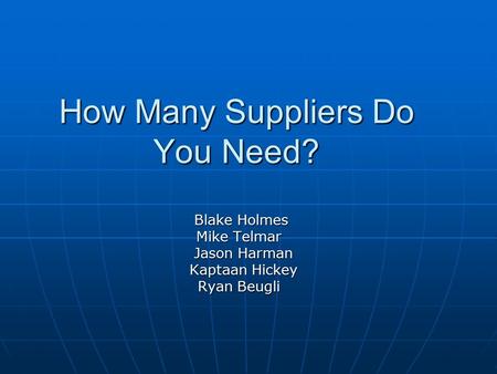 How Many Suppliers Do You Need? Blake Holmes Blake Holmes Mike Telmar Mike Telmar Jason Harman Jason Harman Kaptaan Hickey Kaptaan Hickey Ryan Beugli Ryan.