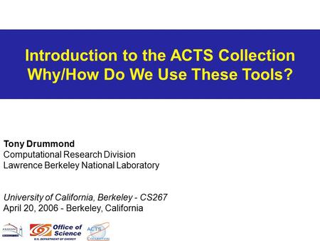 Introduction to the ACTS Collection Why/How Do We Use These Tools? Tony Drummond Computational Research Division Lawrence Berkeley National Laboratory.