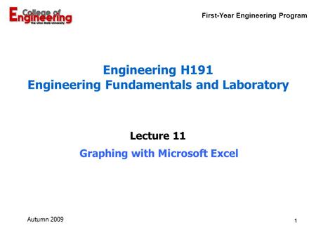 First-Year Engineering Program 1 Autumn 2009 Graphing with Microsoft Excel Lecture 11 Engineering H191 Engineering Fundamentals and Laboratory.