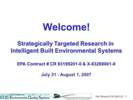 SAC Review 07/31-08/01/07 - 1 Welcome! Strategically Targeted Research in Intelligent Built Environmental Systems EPA Contract # CR 83199201-0 & X-83269001-0.