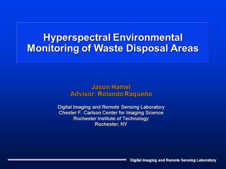 Digital Imaging and Remote Sensing Laboratory Hyperspectral Environmental Monitoring of Waste Disposal Areas Jason Hamel Advisor: Rolando Raqueño Digital.