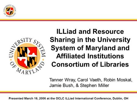 ILLiad and Resource Sharing in the University System of Maryland and Affiliated Institutions Consortium of Libraries Presented March 16, 2006 at the OCLC.