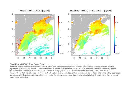 Cloud Filtered MODIS Aqua Ocean Color The most recent addition to our product suite is the MODIS de-clouded ocean color product. If not treated properly,