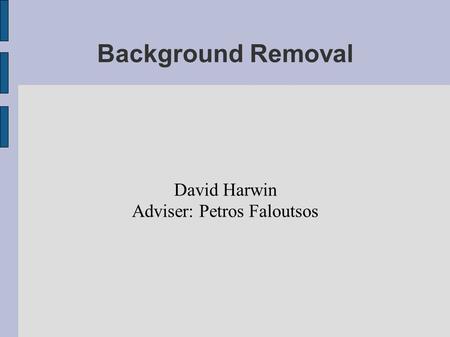 Background Removal David Harwin Adviser: Petros Faloutsos.