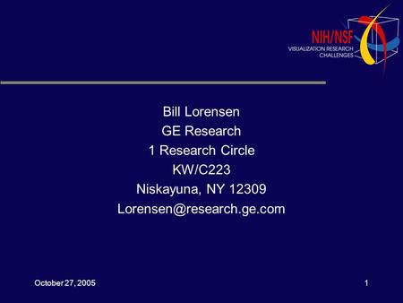 October 27, 20051 Bill Lorensen GE Research 1 Research Circle KW/C223 Niskayuna, NY 12309