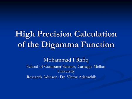 High Precision Calculation of the Digamma Function Mohammad I Rafiq School of Computer Science, Carnegie Mellon University Research Advisor : Dr. Victor.