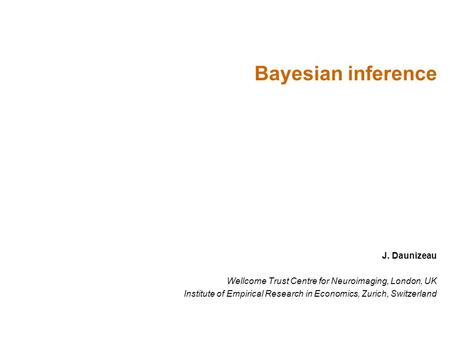 J. Daunizeau Wellcome Trust Centre for Neuroimaging, London, UK Institute of Empirical Research in Economics, Zurich, Switzerland Bayesian inference.