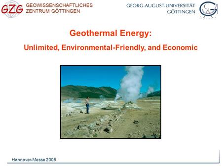 GEOWISSENSCHAFTLICHES ZENTRUM GÖTTINGEN Hannover-Messe 2005 Geothermal Energy: Unlimited, Environmental-Friendly, and Economic.