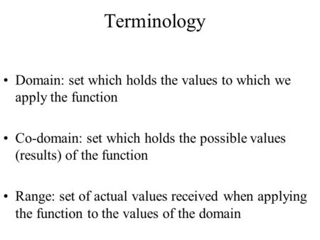 Terminology Domain: set which holds the values to which we apply the function Co-domain: set which holds the possible values (results) of the function.