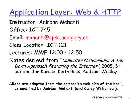 CPSC 441: WWW/HTTP1 Instructor: Anirban Mahanti Office: ICT 745   Class Location: ICT 121 Lectures: MWF 12:00 – 12:50 Notes.