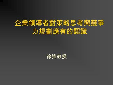 企業領導者對策略思考與競爭 力規劃應有的認識 徐強教授. 何謂策略 4 策略性規劃 4 策略性管理者 4 策略性領導 4 策略的突現程序 4 策略規劃實務 4 提升策略決策的效能.