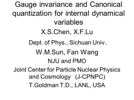 Gauge invariance and Canonical quantization for internal dynamical variables X.S.Chen, X.F.Lu Dept. of Phys., Sichuan Univ. W.M.Sun, Fan Wang NJU and PMO.