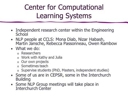 Center for Computational Learning Systems Independent research center within the Engineering School NLP people at CCLS: Mona Diab, Nizar Habash, Martin.