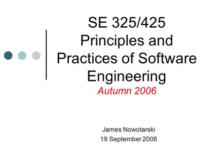 James Nowotarski 19 September 2006 SE 325/425 Principles and Practices of Software Engineering Autumn 2006.