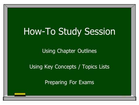 How-To Study Session Using Chapter Outlines Using Key Concepts / Topics Lists Preparing For Exams.