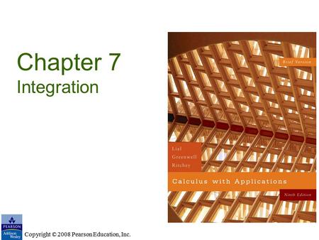 Copyright © 2008 Pearson Education, Inc. Chapter 7 Integration Copyright © 2008 Pearson Education, Inc.