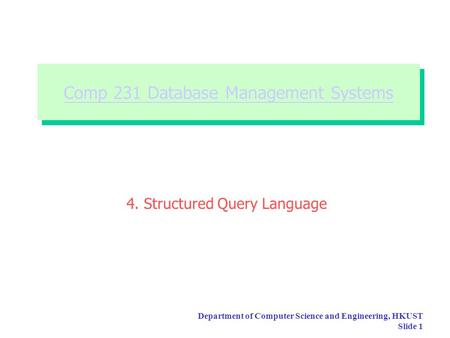 Department of Computer Science and Engineering, HKUST Slide 1 Comp 231 Database Management Systems Comp 231 Database Management Systems 4. Structured.