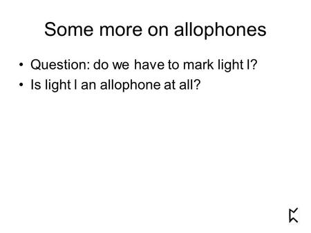 Some more on allophones Question: do we have to mark light l? Is light l an allophone at all?