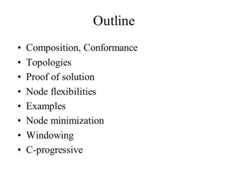 Outline Composition, Conformance Topologies Proof of solution Node flexibilities Examples Node minimization Windowing C-progressive.