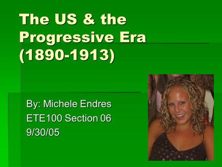 The US & the Progressive Era (1890-1913) By: Michele Endres ETE100 Section 06 9/30/05.