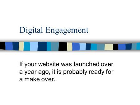 Digital Engagement If your website was launched over a year ago, it is probably ready for a make over.