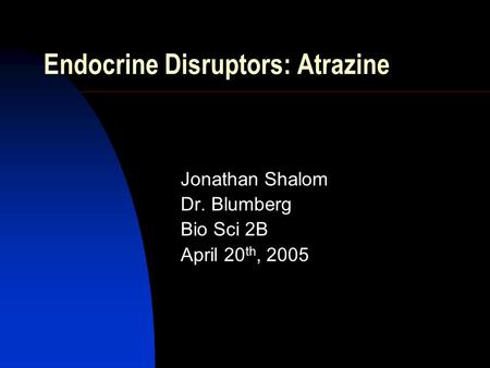 Endocrine Disruptors: Atrazine Jonathan Shalom Dr. Blumberg Bio Sci 2B April 20 th, 2005.