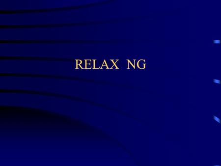 RELAX NG. Caveat I did not have a RELAX NG validator when I wrote these slides. Therefore, if an example appears to be wrong, it probably is.