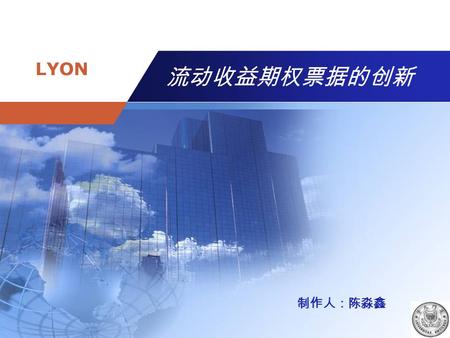 Company name LYON 流动收益期权票据的创新 制作人：陈淼鑫. LYON 主要内容主要内容 1. 案例简介 2. 案例分析 -- LYON 的基本特征 3. 案例分析 — LYON 的创新过程 4. 案例分析 — 结论及借鉴意义 5. 案例讨论.