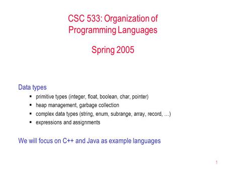 1 CSC 533: Organization of Programming Languages Spring 2005 Data types  primitive types (integer, float, boolean, char, pointer)  heap management, garbage.