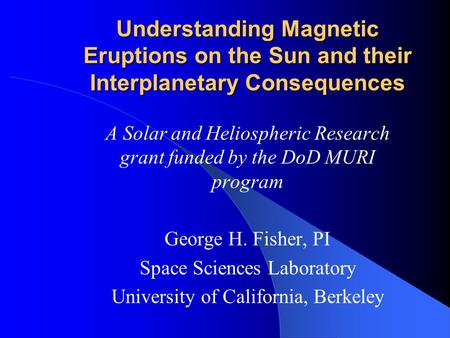 Understanding Magnetic Eruptions on the Sun and their Interplanetary Consequences A Solar and Heliospheric Research grant funded by the DoD MURI program.