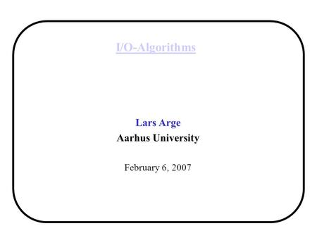 I/O-Algorithms Lars Arge Aarhus University February 6, 2007.