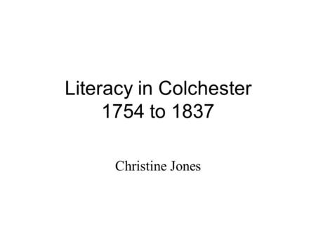 Literacy in Colchester 1754 to 1837 Christine Jones.