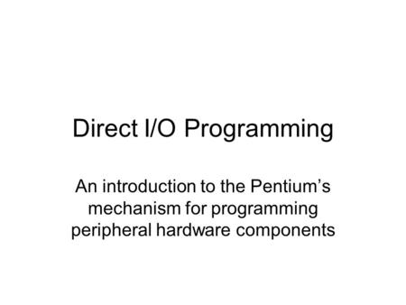 Direct I/O Programming An introduction to the Pentium’s mechanism for programming peripheral hardware components.