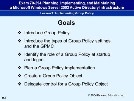 9.1 © 2004 Pearson Education, Inc. Exam 70-294 Planning, Implementing, and Maintaining a Microsoft Windows Server 2003 Active Directory Infrastructure.