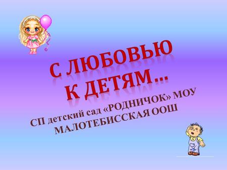 СП детский сад «РОДНИЧОК» МОУ МАЛОТЕБИССКАЯ ООШ. 08.30 - 09.00 Нас воспитатели встречают и доброго утра желают!