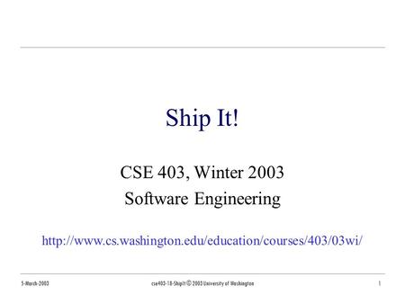 5-March-2003cse403-18-ShipIt © 2003 University of Washington1 Ship It! CSE 403, Winter 2003 Software Engineering