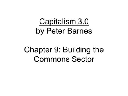 Capitalism 3.0 by Peter Barnes Chapter 9: Building the Commons Sector.